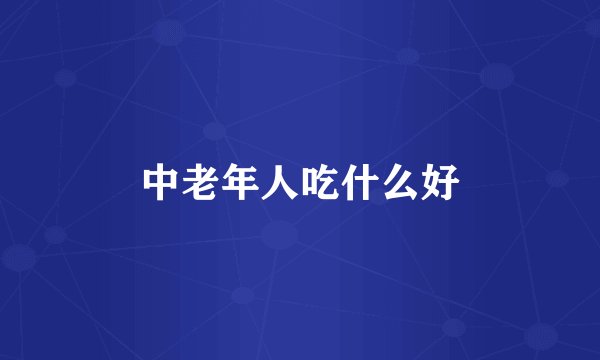 中老年人吃什么好