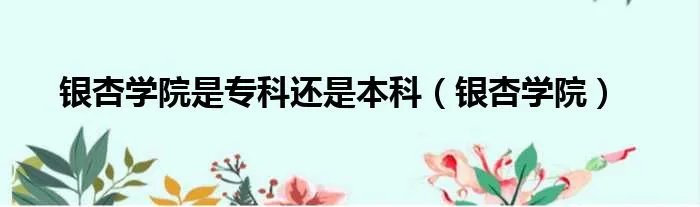 银杏学院是专科还是本科（银杏学院）