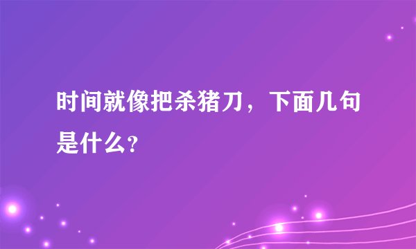 时间就像把杀猪刀，下面几句是什么？