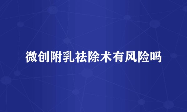 微创附乳祛除术有风险吗