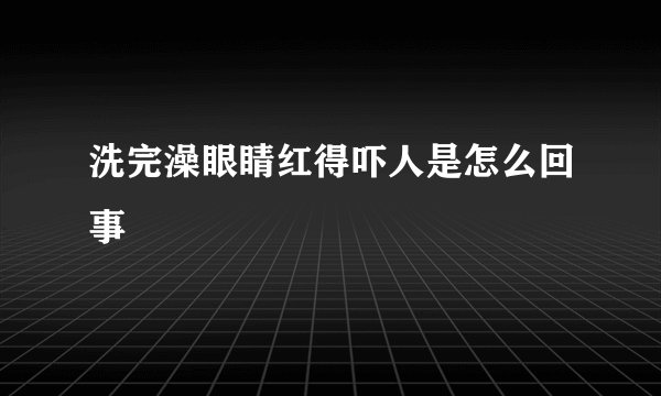 洗完澡眼睛红得吓人是怎么回事
