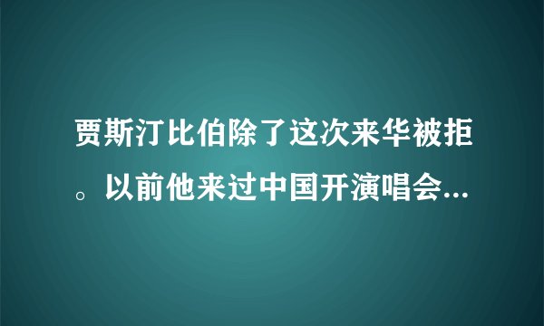 贾斯汀比伯除了这次来华被拒。以前他来过中国开演唱会吗，是什么时候，都在哪，一共多少次？
