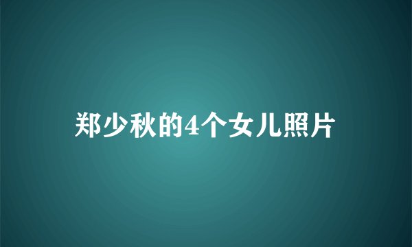 郑少秋的4个女儿照片