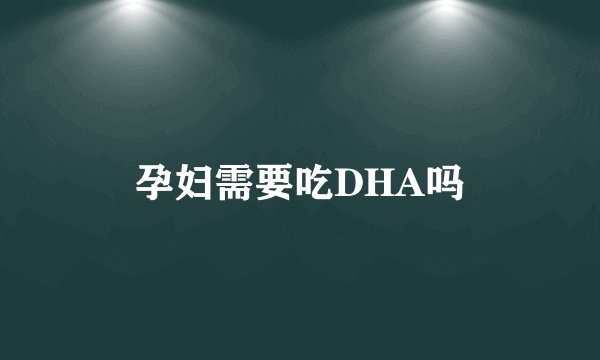 孕妇需要吃DHA吗