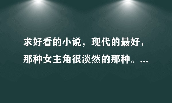 求好看的小说，现代的最好，那种女主角很淡然的那种。友情，爱情不限。还有关于吸血鬼的青春小说