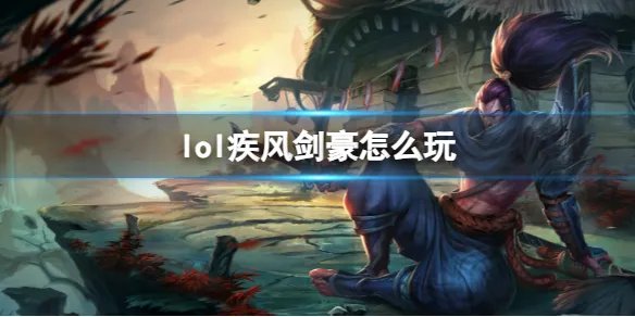 《英雄联盟》疾风剑豪玩法攻略