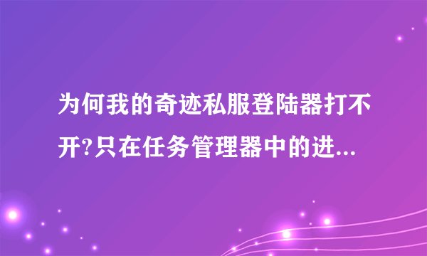 为何我的奇迹私服登陆器打不开?只在任务管理器中的进程中显示。