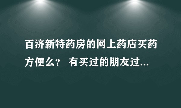 百济新特药房的网上药店买药方便么? 有买过的朋友过来。。。