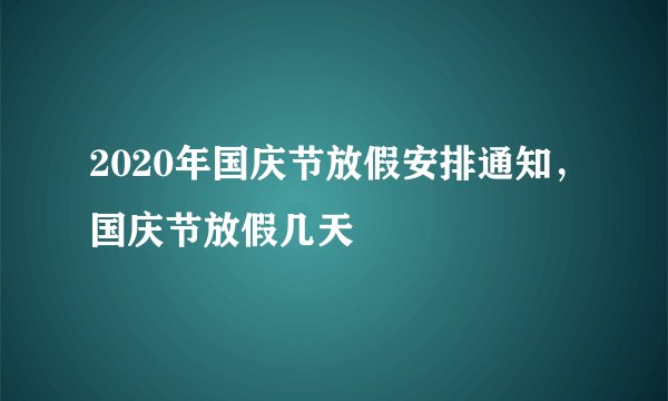 2020年国庆节放假安排通知，国庆节放假几天