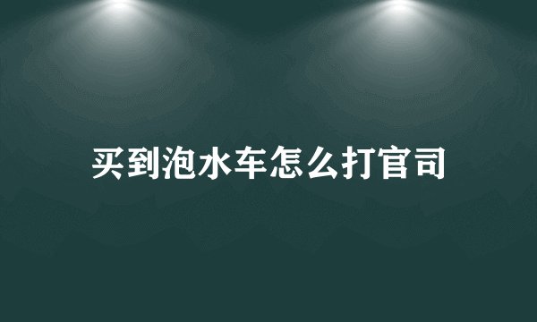 买到泡水车怎么打官司
