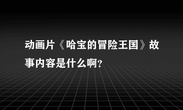 动画片《哈宝的冒险王国》故事内容是什么啊？