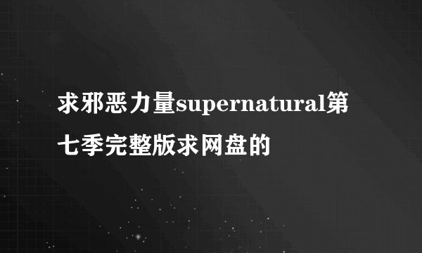 求邪恶力量supernatural第七季完整版求网盘的
