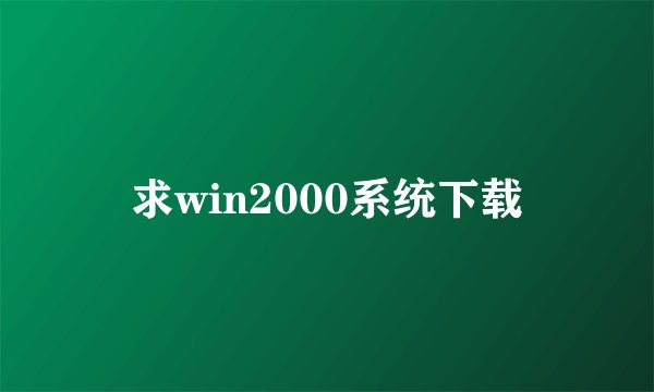 求win2000系统下载
