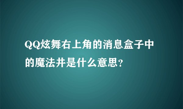 QQ炫舞右上角的消息盒子中的魔法井是什么意思?