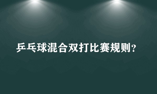 乒乓球混合双打比赛规则？