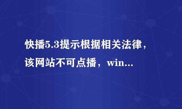 快播5.3提示根据相关法律，该网站不可点播，win7旗舰版求解决方法
