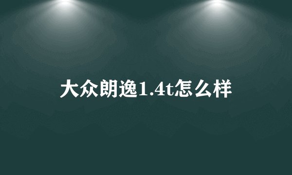 大众朗逸1.4t怎么样