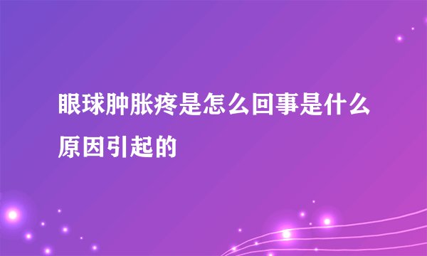 眼球肿胀疼是怎么回事是什么原因引起的