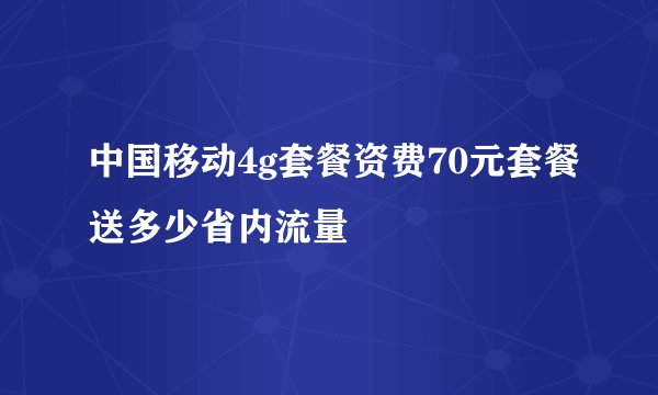中国移动4g套餐资费70元套餐送多少省内流量