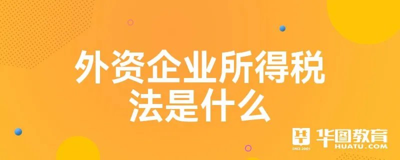 外资企业所得税法是什么