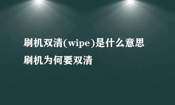 刷机双清(wipe)是什么意思 刷机为何要双清