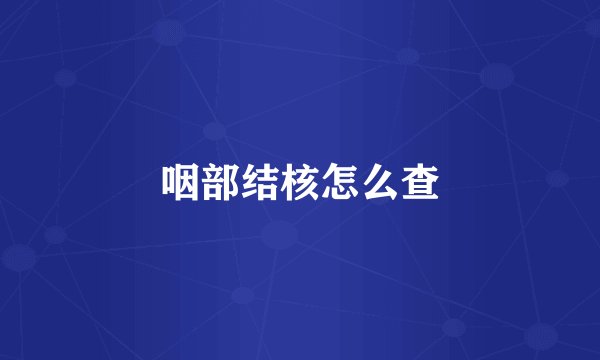 咽部结核怎么查