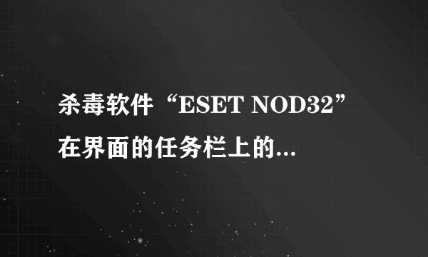 杀毒软件“ESET NOD32”在界面的任务栏上的图标没有了,怎么找出来呢?