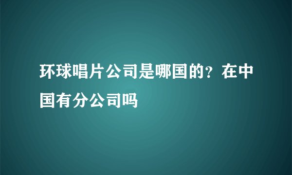 环球唱片公司是哪国的？在中国有分公司吗
