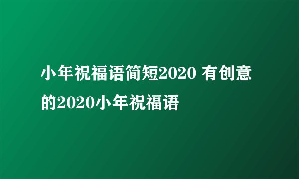 小年祝福语简短2020 有创意的2020小年祝福语