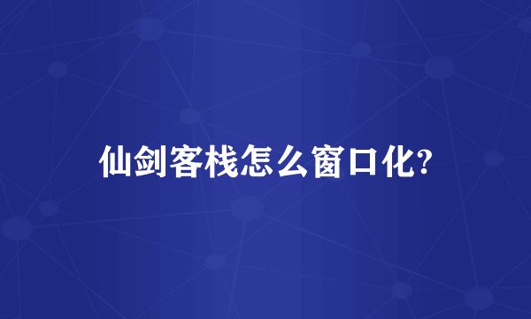仙剑客栈怎么窗口化?