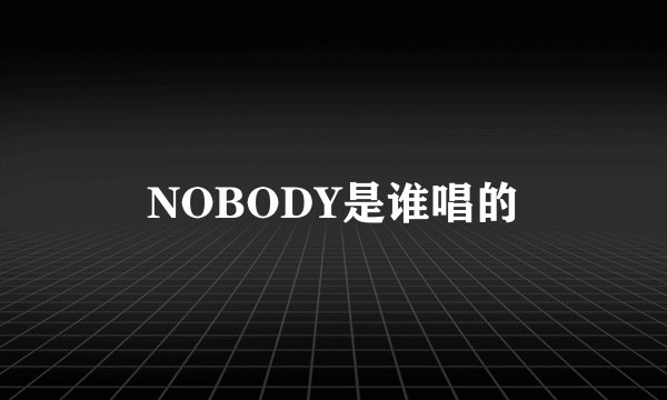 NOBODY是谁唱的