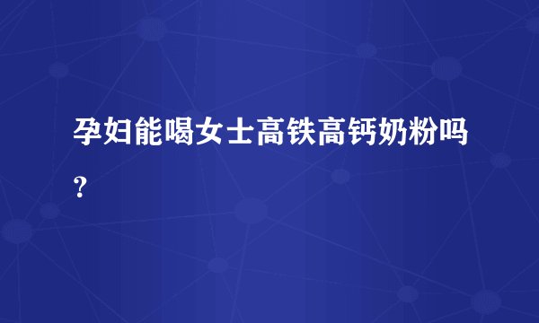 孕妇能喝女士高铁高钙奶粉吗？