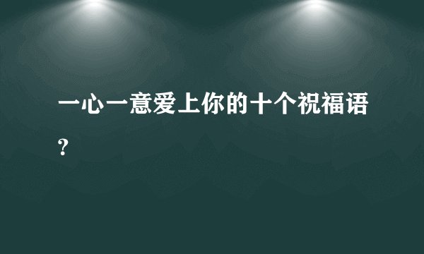 一心一意爱上你的十个祝福语？
