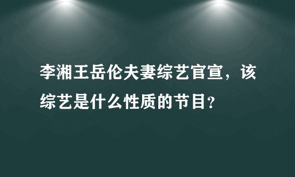 李湘王岳伦夫妻综艺官宣，该综艺是什么性质的节目？