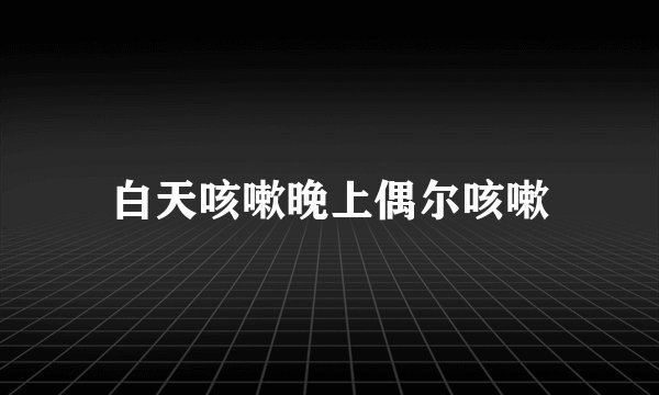 白天咳嗽晚上偶尔咳嗽