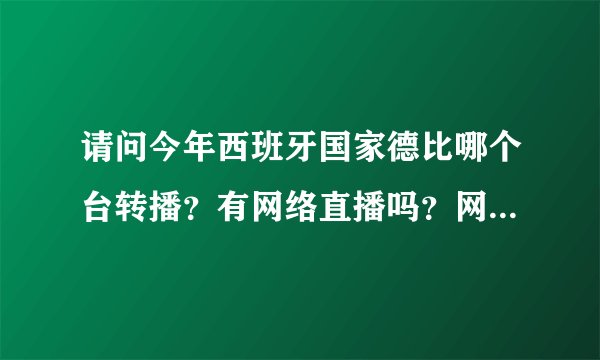 请问今年西班牙国家德比哪个台转播？有网络直播吗？网址是多少？