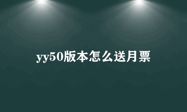 yy50版本怎么送月票