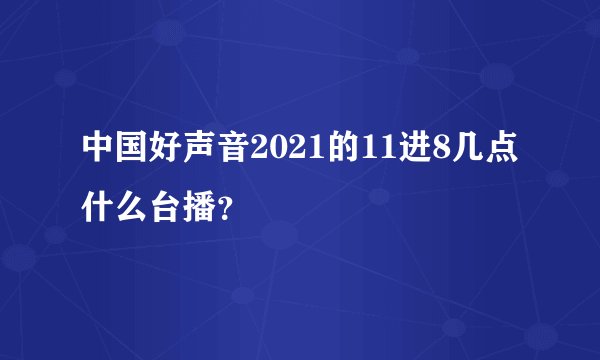 中国好声音2021的11进8几点什么台播？