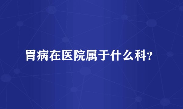 胃病在医院属于什么科？