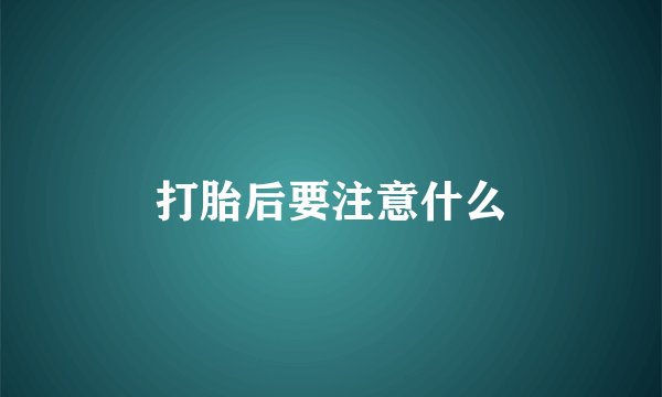 打胎后要注意什么