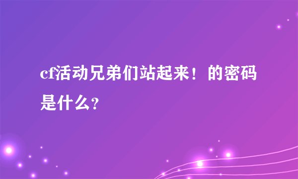 cf活动兄弟们站起来！的密码是什么？
