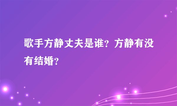 歌手方静丈夫是谁？方静有没有结婚？