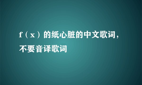 f（x）的纸心脏的中文歌词，不要音译歌词