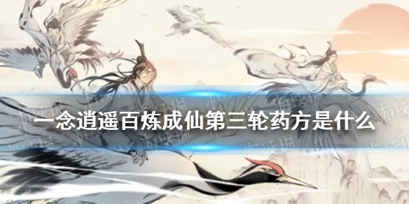 《一念逍遥》百炼成仙第三轮药方是什么 第三轮药方攻略