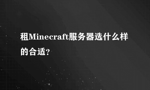 租Minecraft服务器选什么样的合适？