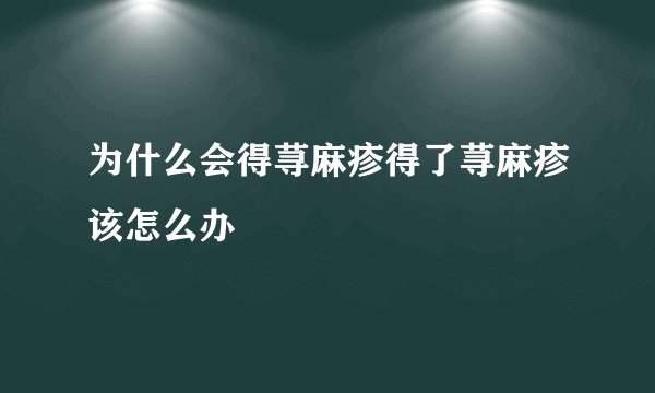 为什么会得荨麻疹得了荨麻疹该怎么办