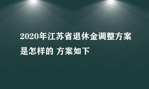 2020年江苏省退休金调整方案是怎样的 方案如下