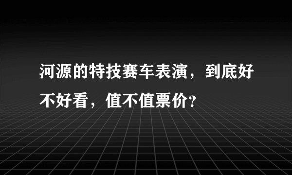 河源的特技赛车表演，到底好不好看，值不值票价？
