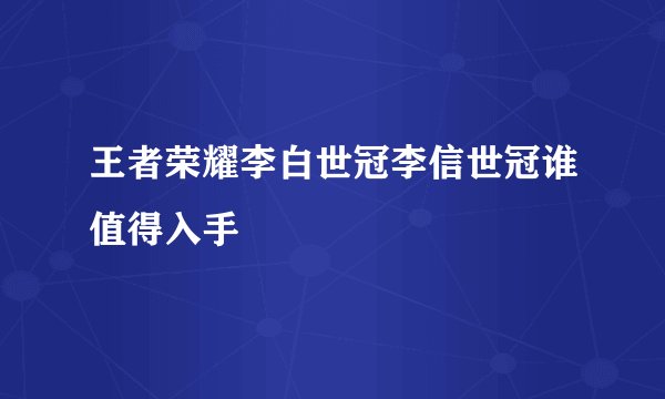 王者荣耀李白世冠李信世冠谁值得入手