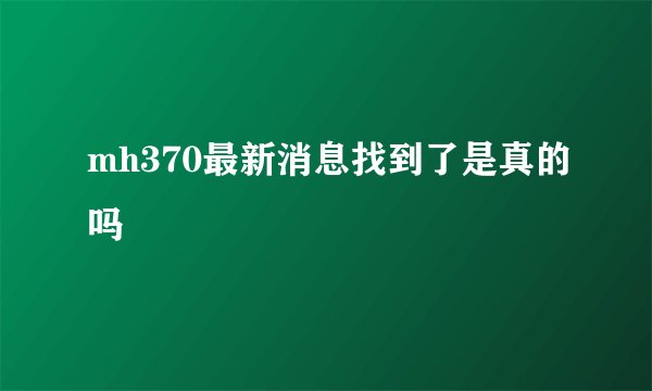 mh370最新消息找到了是真的吗